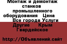 Монтаж и демонтаж станков, промышленного оборудования › Цена ­ 5 000 - Все города Услуги » Другие   . Крым,Гвардейское